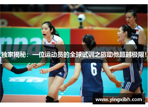独家揭秘：一位运动员的全球试训之旅助他超越极限！