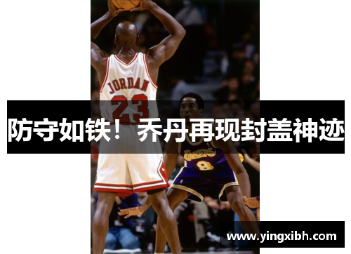 防守如铁！乔丹再现封盖神迹